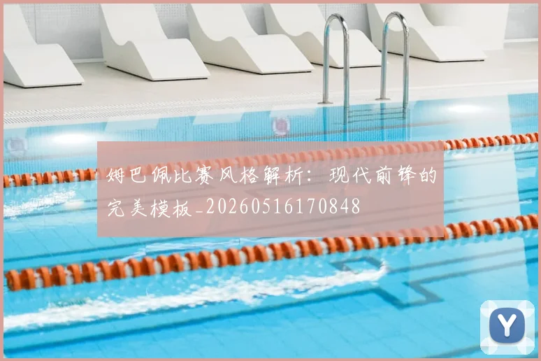 姆巴佩比赛风格解析:现代前锋的完美模板_20260516170848