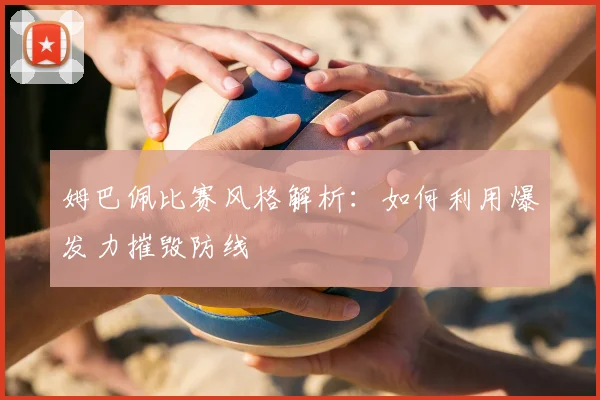 姆巴佩比赛风格解析:如何利用爆发力摧毁防线